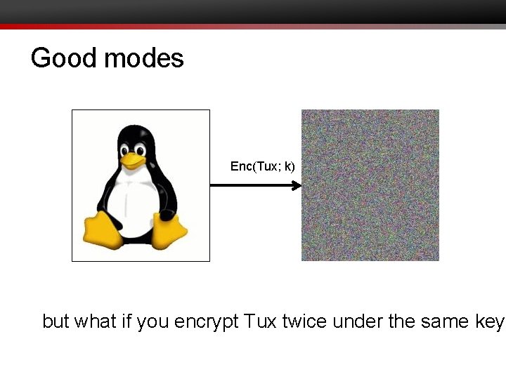 Good modes Enc(Tux; k) but what if you encrypt Tux twice under the same