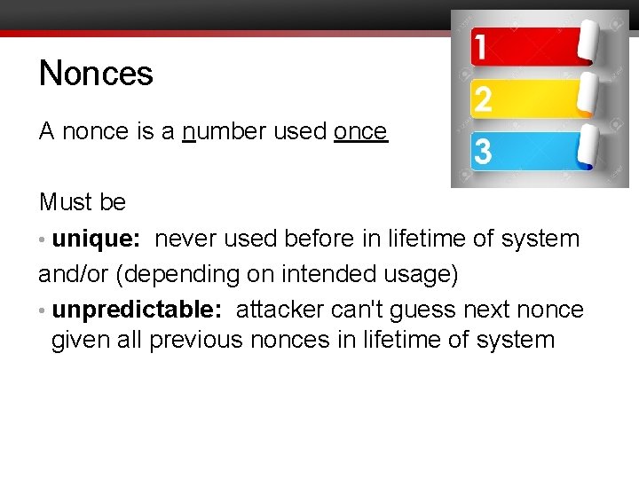 Nonces A nonce is a number used once Must be • unique: never used