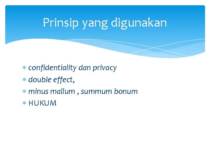 Prinsip yang digunakan confidentiality dan privacy double effect, minus mallum , summum bonum HUKUM