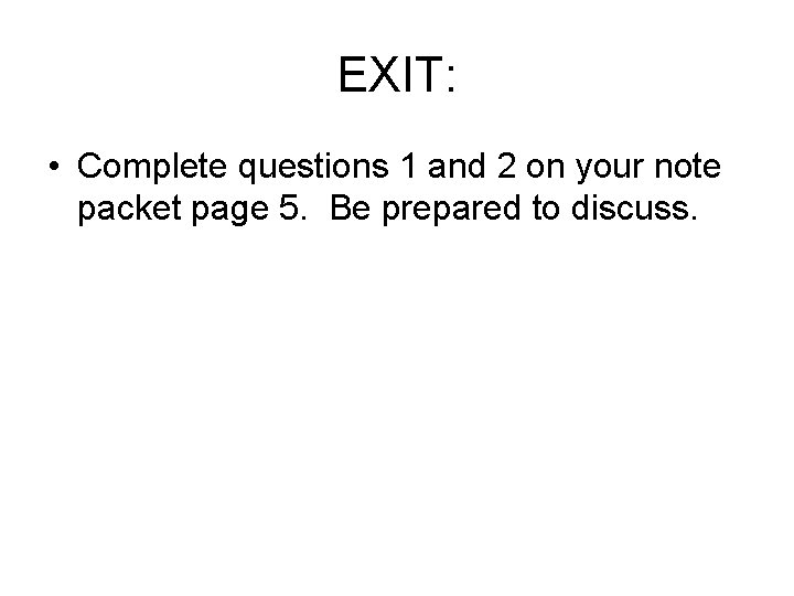 EXIT: • Complete questions 1 and 2 on your note packet page 5. Be