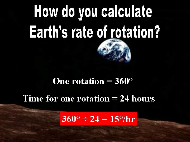 One rotation = 360° Time for one rotation = 24 hours 360° ÷ 24