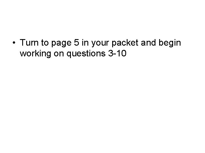  • Turn to page 5 in your packet and begin working on questions