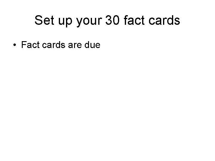 Set up your 30 fact cards • Fact cards are due 