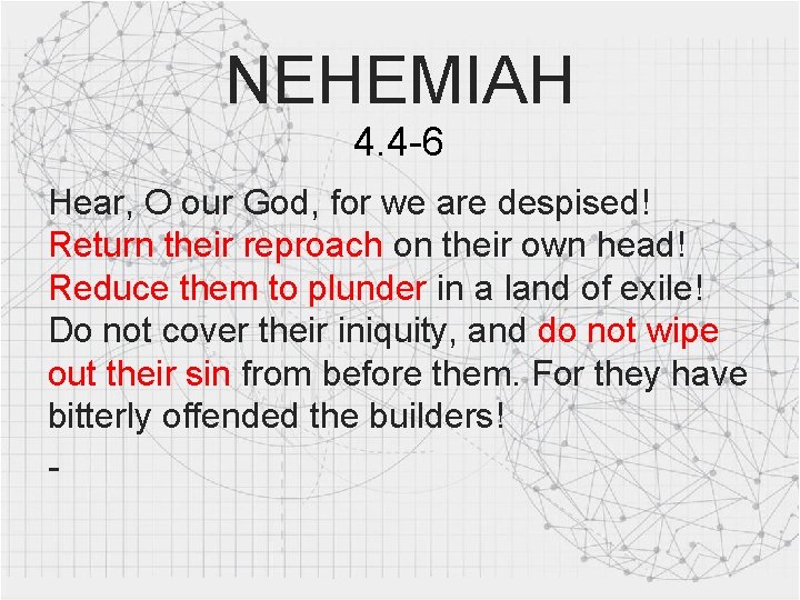 NEHEMIAH 4. 4 -6 Hear, O our God, for we are despised! Return their