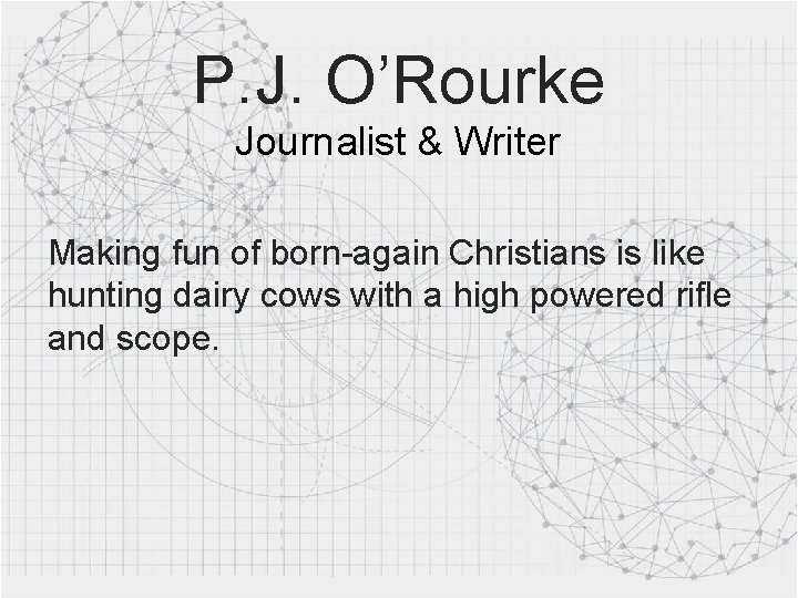 P. J. O’Rourke Journalist & Writer Making fun of born-again Christians is like hunting