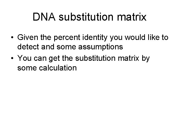 DNA substitution matrix • Given the percent identity you would like to detect and