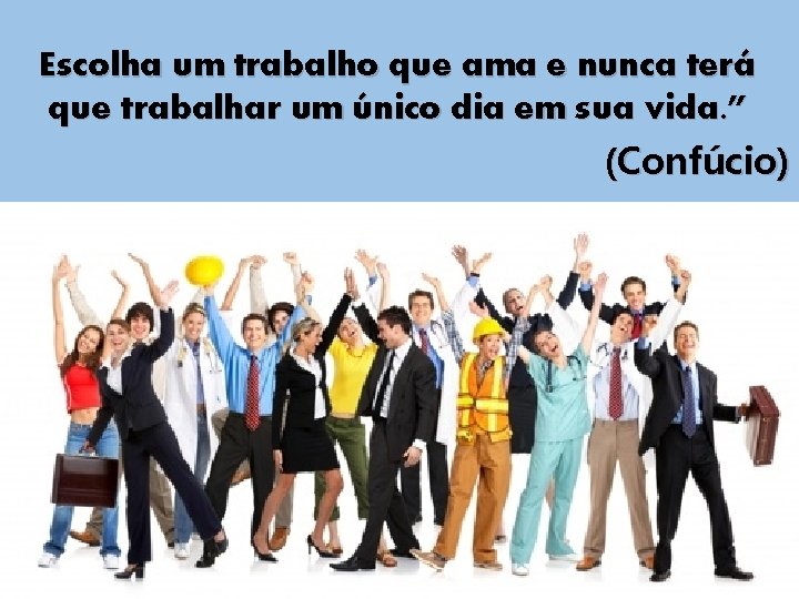 Escolha um trabalho que ama e nunca terá que trabalhar um único dia em