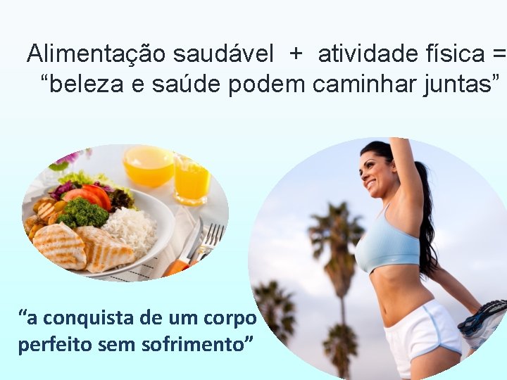 Alimentação saudável + atividade física = “beleza e saúde podem caminhar juntas” “a conquista
