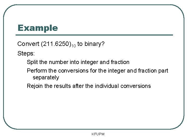 Example Convert (211. 6250)10 to binary? Steps: Split the number into integer and fraction