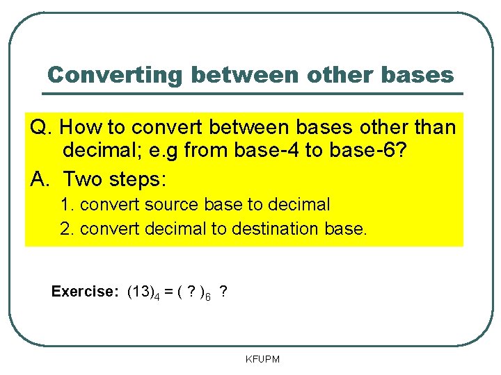 Converting between other bases Q. How to convert between bases other than decimal; e.