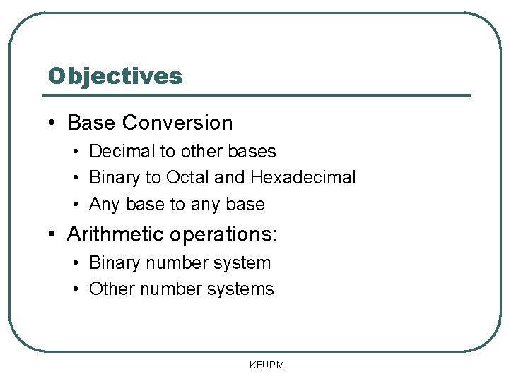 Objectives • Base Conversion • Decimal to other bases • Binary to Octal and