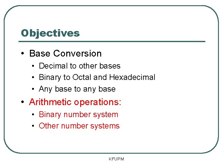 Objectives • Base Conversion • Decimal to other bases • Binary to Octal and