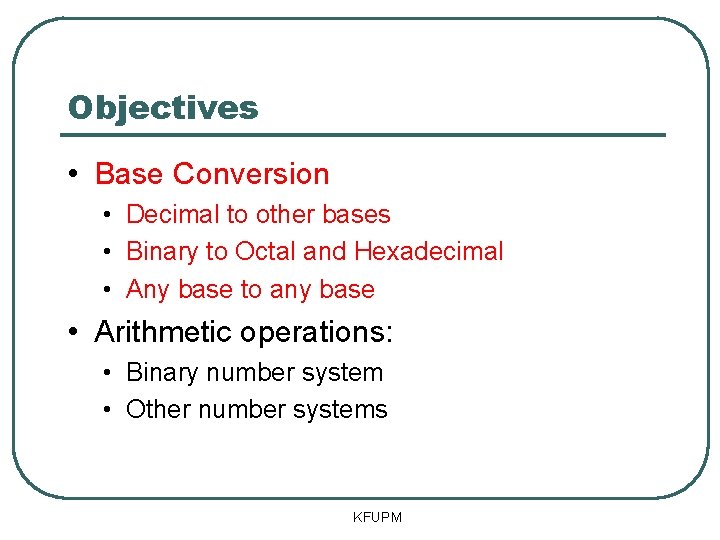 Objectives • Base Conversion • Decimal to other bases • Binary to Octal and