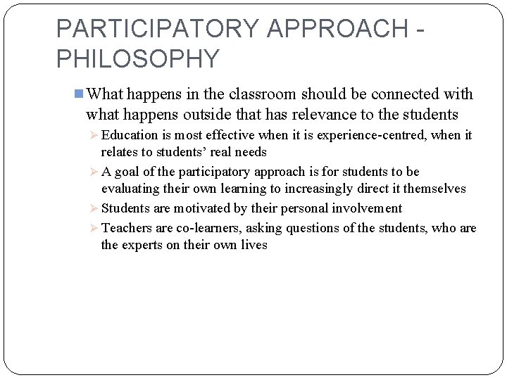 PARTICIPATORY APPROACH PHILOSOPHY n What happens in the classroom should be connected with what
