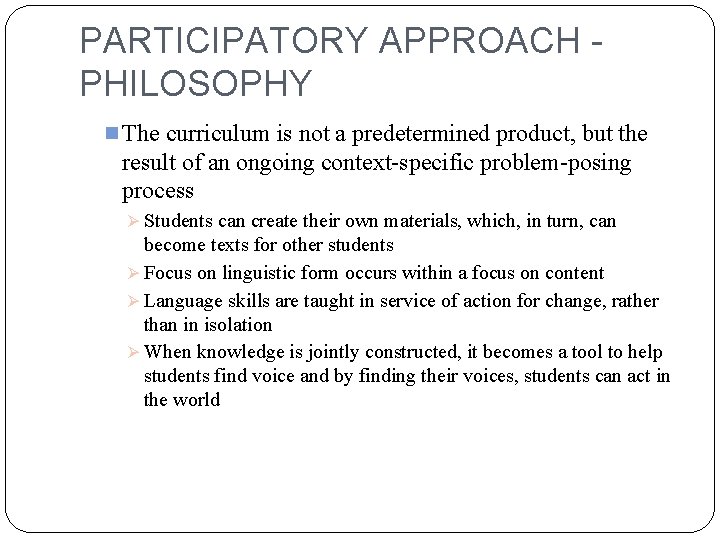 PARTICIPATORY APPROACH PHILOSOPHY n The curriculum is not a predetermined product, but the result
