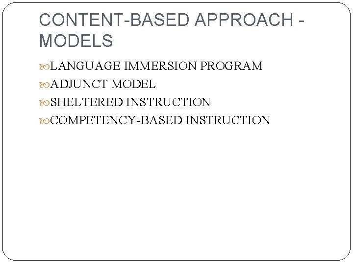 CONTENT-BASED APPROACH MODELS LANGUAGE IMMERSION PROGRAM ADJUNCT MODEL SHELTERED INSTRUCTION COMPETENCY-BASED INSTRUCTION 