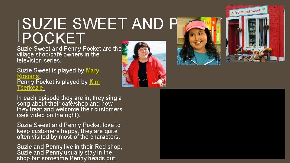 SUZIE SWEET AND PENNY POCKET Suzie Sweet and Penny Pocket are the village shop/café