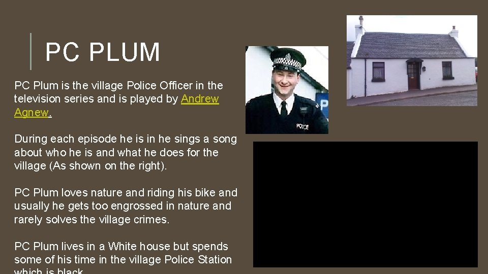 PC PLUM PC Plum is the village Police Officer in the television series and