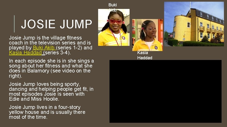 Buki Akib JOSIE JUMP Josie Jump is the village fitness coach in the television