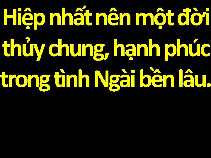 Hiệp nhất nên một đời thủy chung, hạnh phúc trong tình Ngài bền lâu.