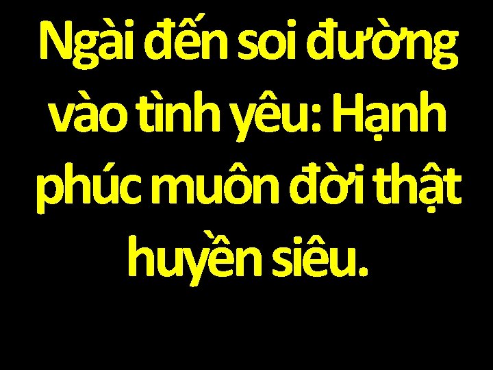 Ngài đến soi đường vào tình yêu: Hạnh phúc muôn đời thật huyền siêu.