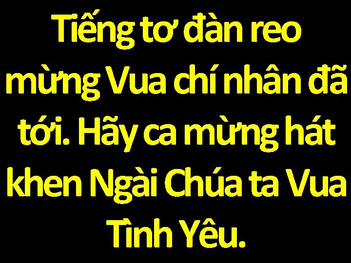 Tiếng tơ đàn reo mừng Vua chí nhân đã tới. Hãy ca mừng hát