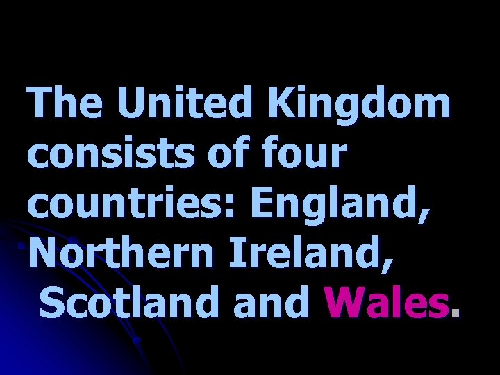 The United Kingdom consists of four countries: England, Northern Ireland, Scotland Wales. 