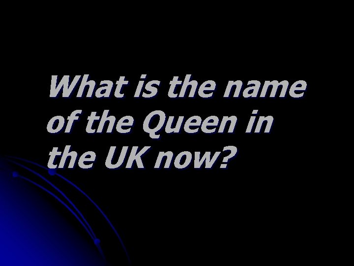 What is the name of the Queen in the UK now? 