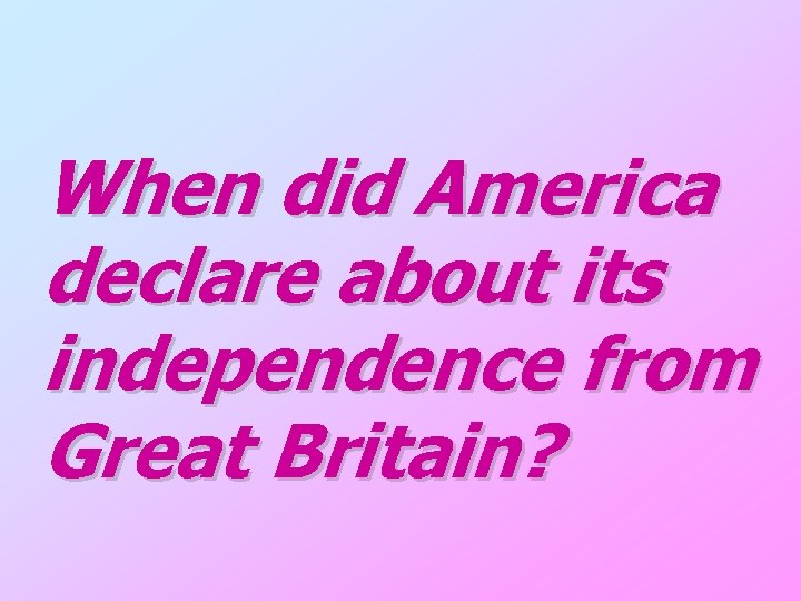 When did America declare about its independence from Great Britain? 