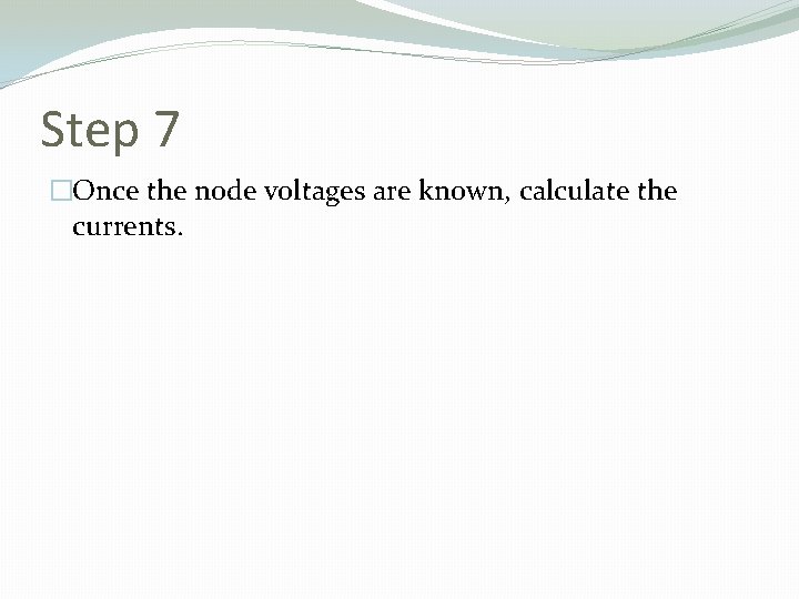 Step 7 �Once the node voltages are known, calculate the currents. 