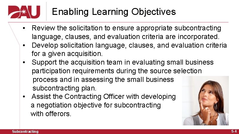 Enabling Learning Objectives • Review the solicitation to ensure appropriate subcontracting language, clauses, and