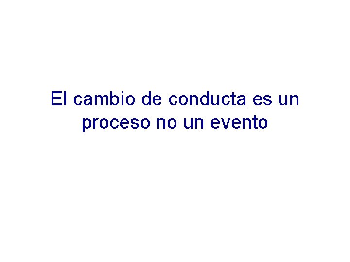 El cambio de conducta es un proceso no un evento 