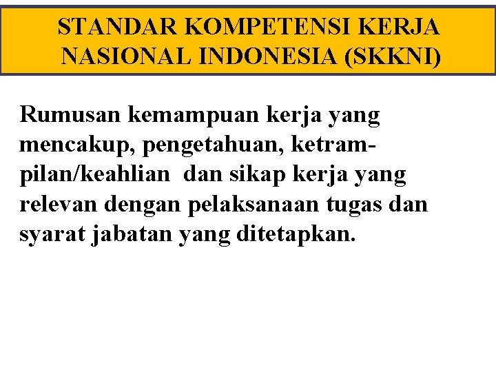 STANDAR KOMPETENSI KERJA NASIONAL INDONESIA (SKKNI) Rumusan kemampuan kerja yang mencakup, pengetahuan, ketrampilan/keahlian dan