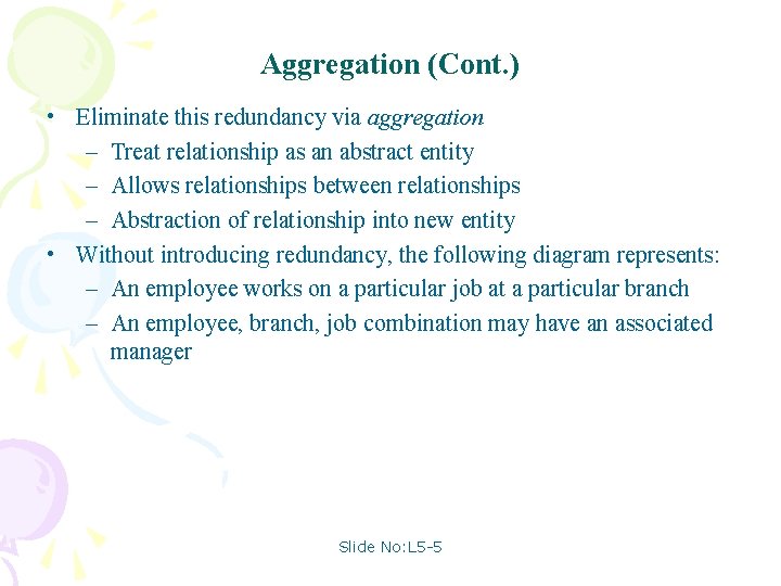 Aggregation (Cont. ) • Eliminate this redundancy via aggregation – Treat relationship as an