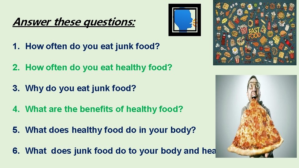 Answer these questions: 1. How often do you eat junk food? 2. How often