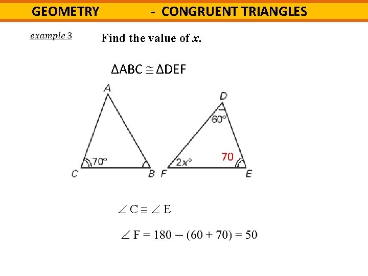 - CONGRUENT TRIANGLES GEOMETRY Find the value of x. ΔABC ΔDEF 70 C E