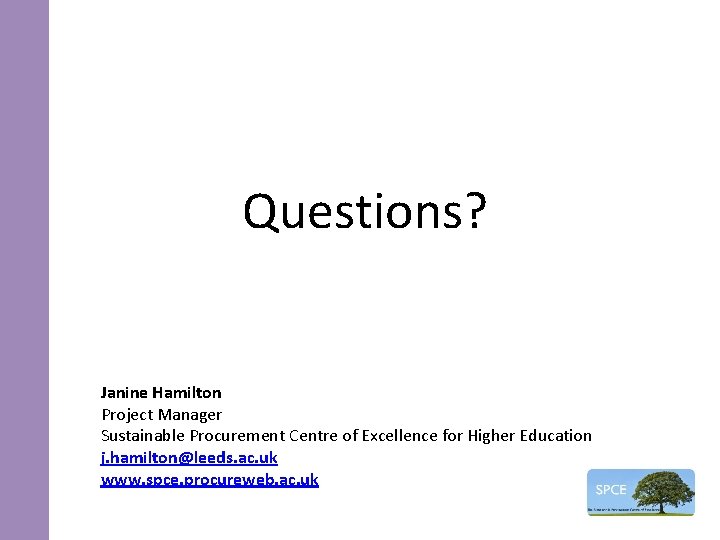 Questions? Janine Hamilton Project Manager Sustainable Procurement Centre of Excellence for Higher Education j.