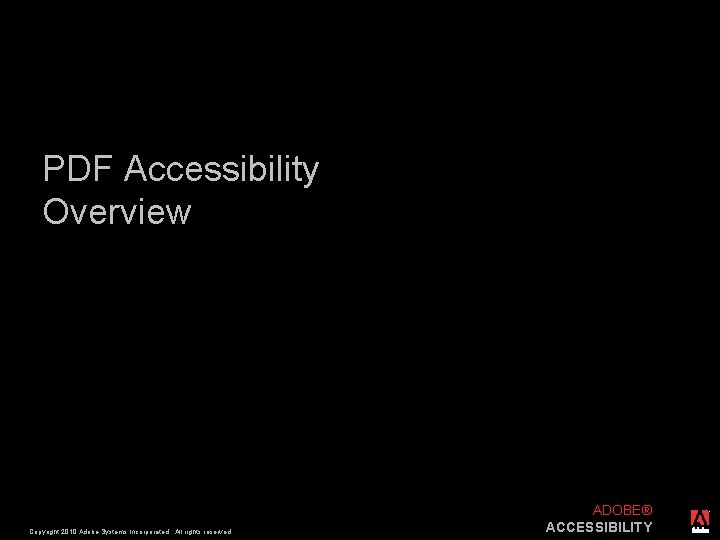 PDF Accessibility Overview Copyright 2010 Adobe Systems Incorporated. All rights reserved. ADOBE® ACCESSIBILITY ®