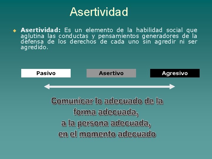 Asertividad u Asertividad: Es un elemento de la habilidad social que aglutina las conductas