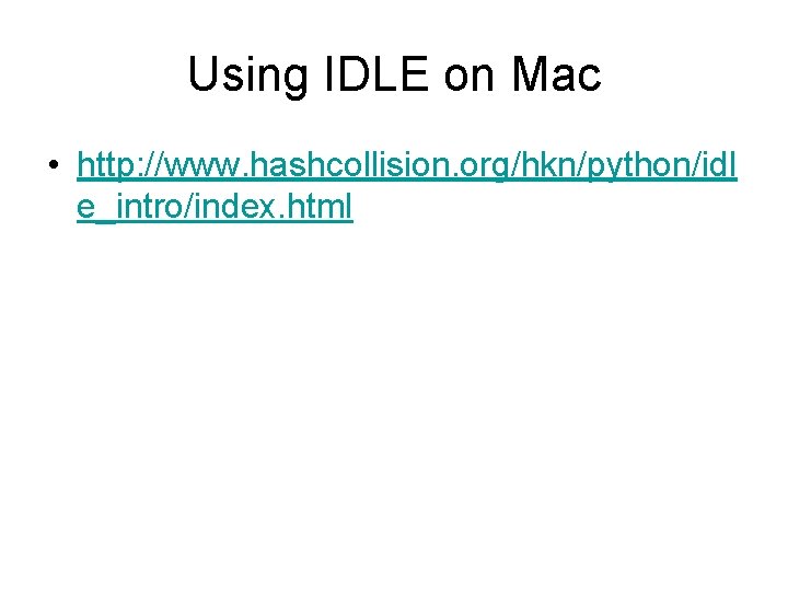 Using IDLE on Mac • http: //www. hashcollision. org/hkn/python/idl e_intro/index. html 