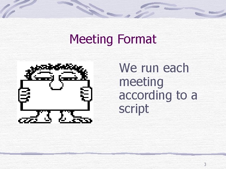 Meeting Format We run each meeting according to a script 3 