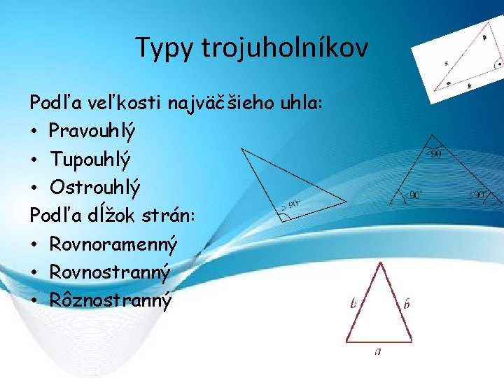 Typy trojuholníkov Podľa veľkosti najväčšieho uhla: • Pravouhlý • Tupouhlý • Ostrouhlý Podľa dĺžok