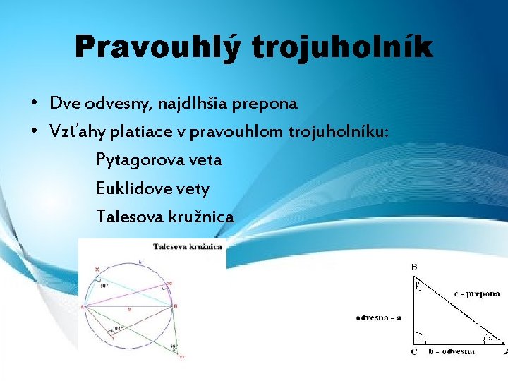 Pravouhlý trojuholník • Dve odvesny, najdlhšia prepona • Vzťahy platiace v pravouhlom trojuholníku: Pytagorova