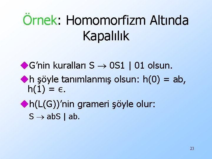 Örnek: Homomorfizm Altında Kapalılık u. G’nin kuralları S 0 S 1 | 01 olsun.