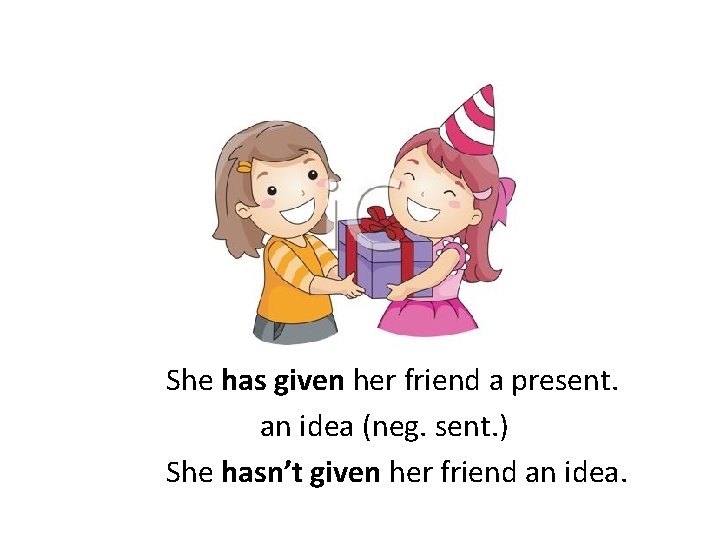  She has given her friend a present. an idea (neg. sent. ) She