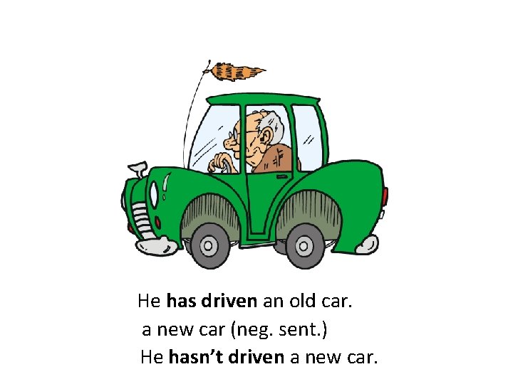 He has driven an old car. a new car (neg. sent. ) He hasn’t