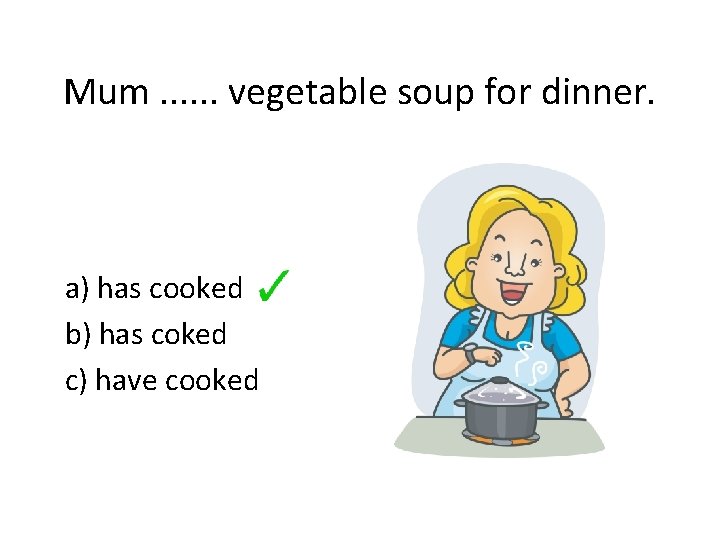 Mum. . . vegetable soup for dinner. a) has cooked b) has coked c)