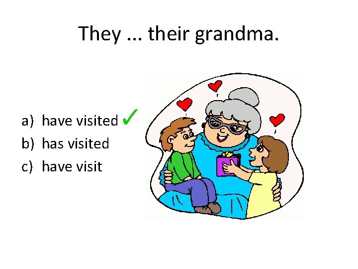 They. . . their grandma. a) have visited b) has visited c) have visit