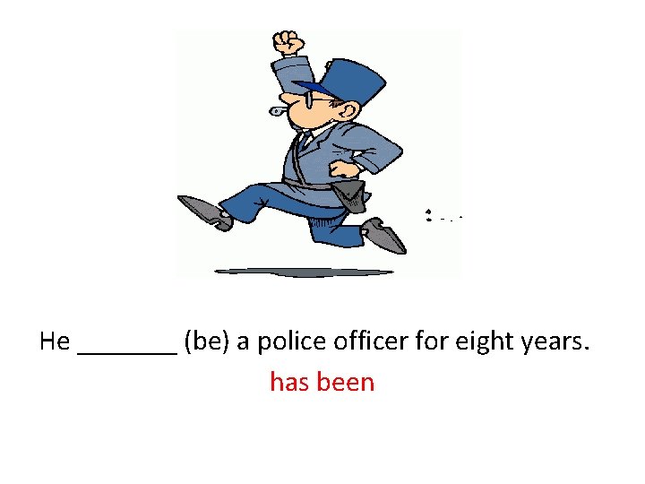 He _______ (be) a police officer for eight years. has been 