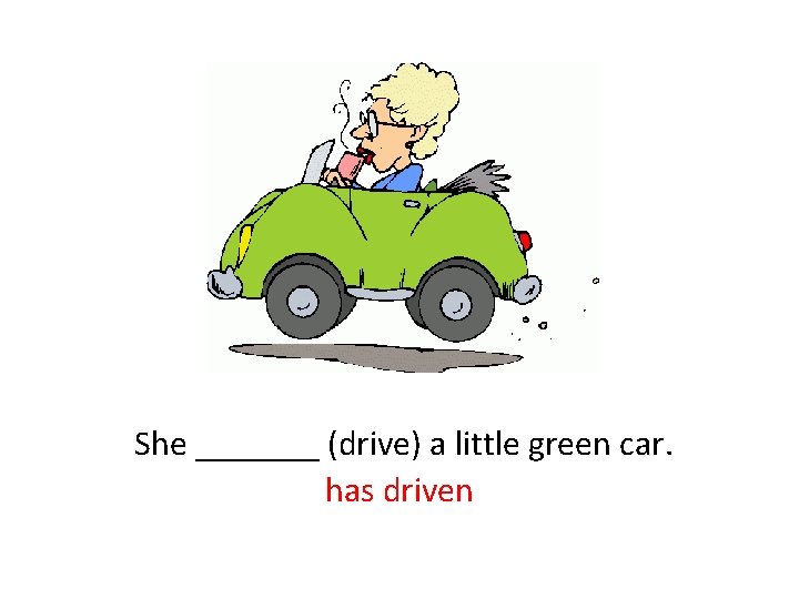  She _______ (drive) a little green car. has driven 